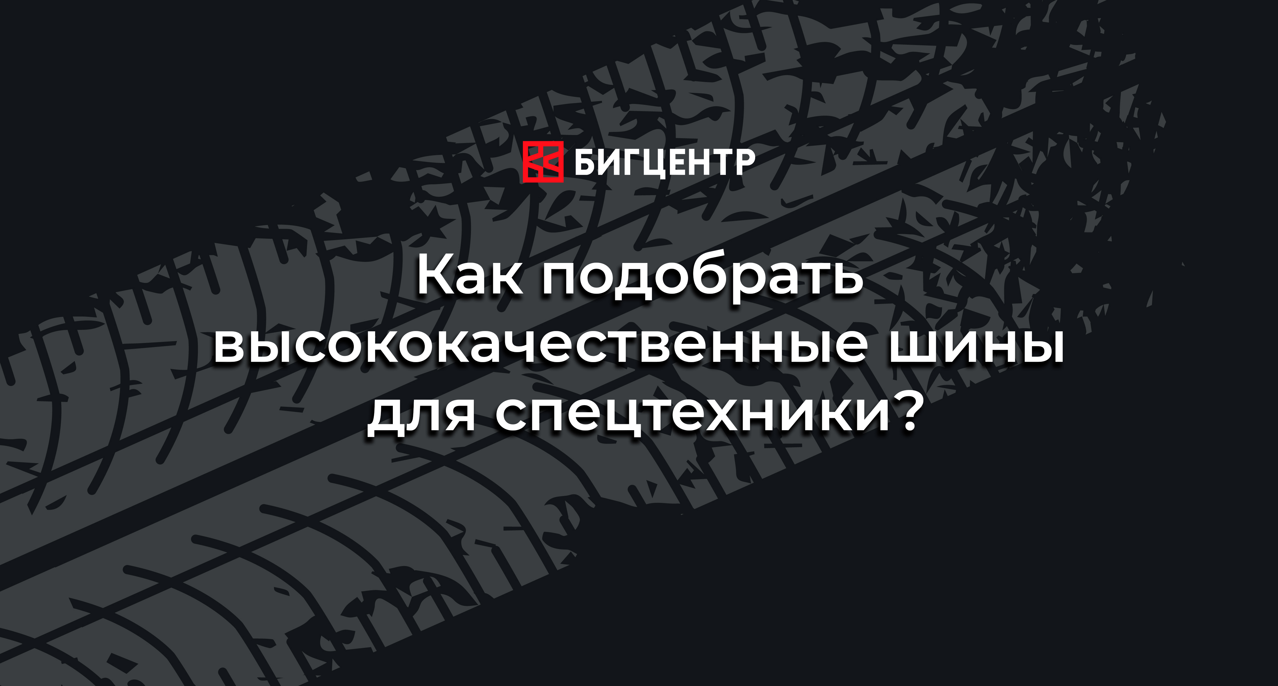 Как правильно подобрать высококачественные шины для вашей спецтехники?